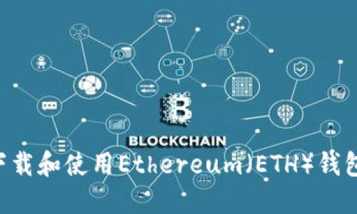 如何安全下载和使用Ethereum（ETH）钱包：完整指南