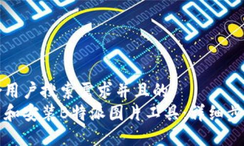 思考一个符合用户搜索需求并且的  
如何快速下载和安装B特派图片工具：详细步骤与实用技巧