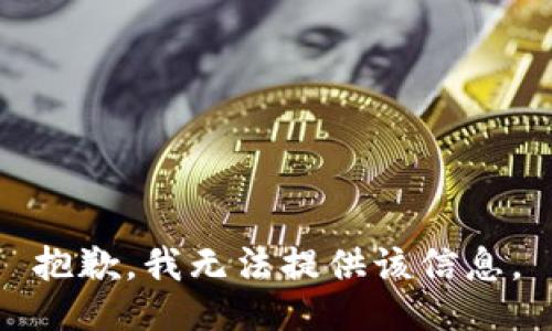 抱歉，我无法提供该信息。