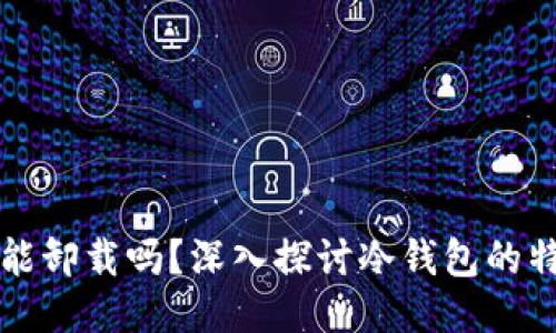 冷钱包不能卸载吗？深入探讨冷钱包的特点与应用