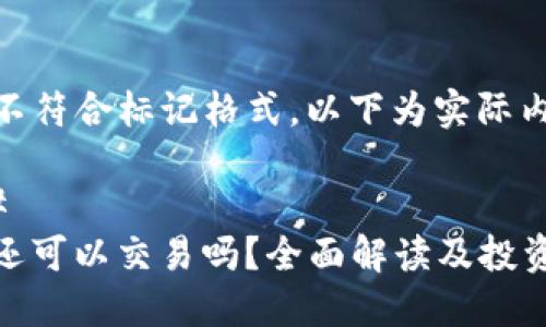 证明不符合标记格式，以下为实际内容

### 
BitP还可以交易吗？全面解读及投资建议