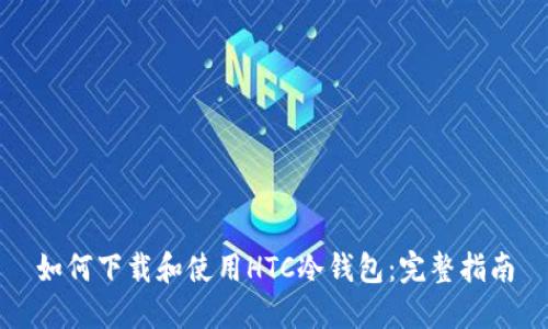 如何下载和使用HTC冷钱包：完整指南