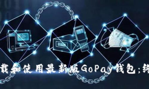 如何下载和使用最新版GoPay钱包：终极指南