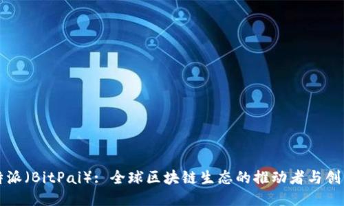 比特派（BitPai）: 全球区块链生态的推动者与创新者