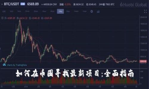 如何在币圈寻找最新项目：全面指南