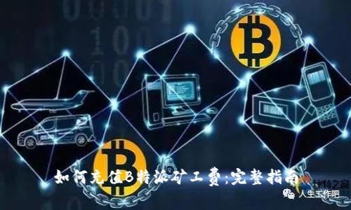 如何充值B特派矿工费：完整指南