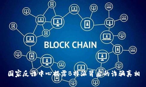 国家反诈中心揭露B特派背后的诈骗真相