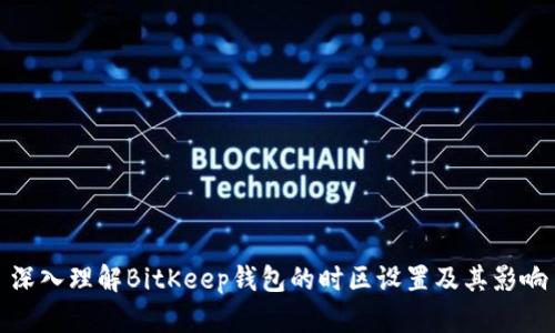 深入理解BitKeep钱包的时区设置及其影响