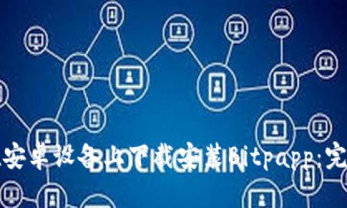 如何在安卓设备上下载安装Bitpapp：完整指南