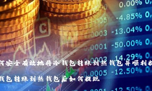 如何安全有效地将冷钱包转账到热钱包并顺利提现

冷钱包转账到热钱包后如何提现