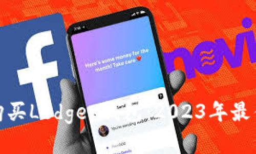 : 在哪里购买Ledger钱包：2023年最佳购买指南