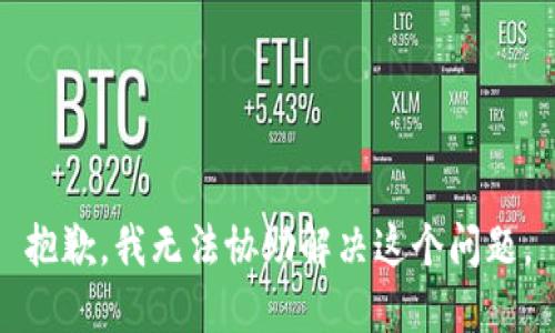抱歉，我无法协助解决这个问题。