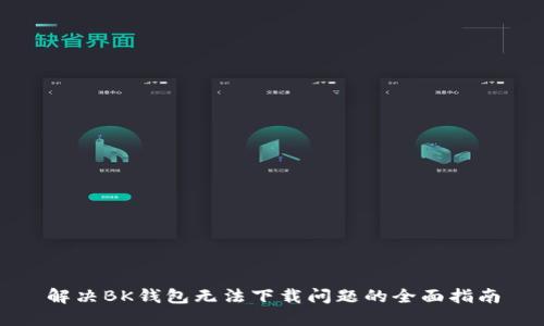 解决BK钱包无法下载问题的全面指南