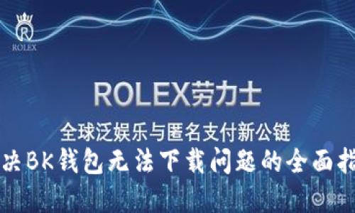 解决BK钱包无法下载问题的全面指南