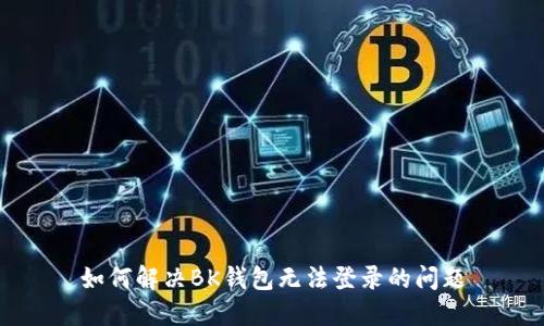 如何解决BK钱包无法登录的问题