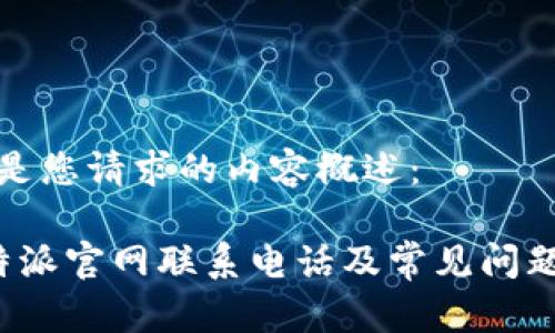以下是您请求的内容概述：

 比特派官网联系电话及常见问题解答