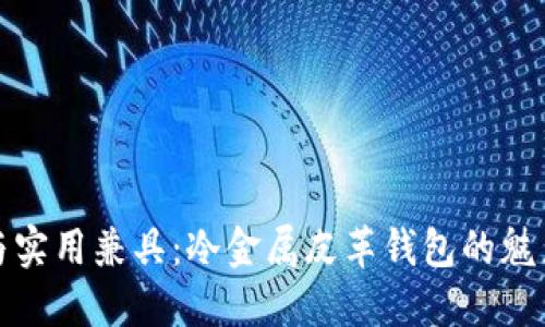 时尚与实用兼具：冷金属皮革钱包的魅力详解