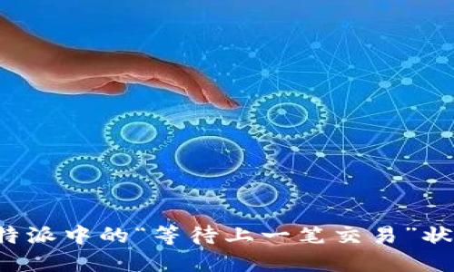 如何理解B特派中的“等待上一笔交易”状态及其影响