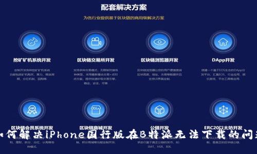 如何解决iPhone国行版在B特派无法下载的问题