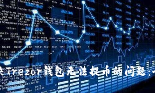 如何解决Trezor钱包无法提币的问题：全面指南