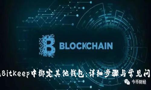 如何在BitKeep中绑定其他钱包：详细步骤与常见问题解答
