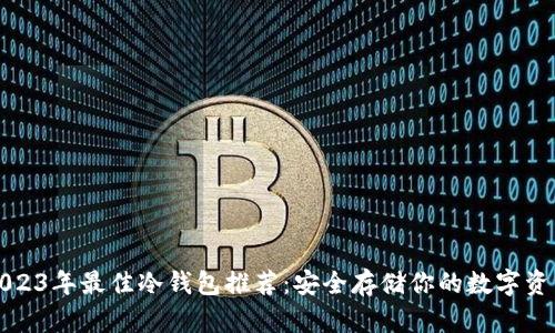 2023年最佳冷钱包推荐：安全存储你的数字资产
