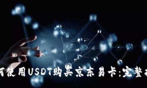 :
如何使用USDT购买京东易卡：完整指南