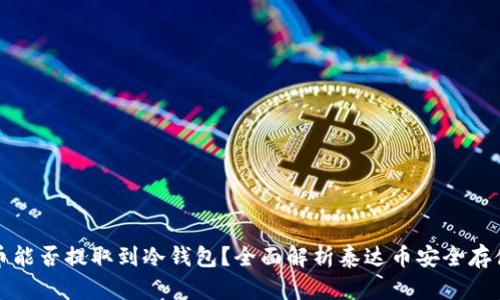 泰达币能否提取到冷钱包？全面解析泰达币安全存储方法