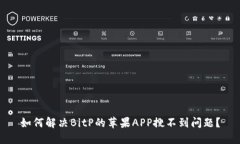 如何解决BitP的苹果APP搜不