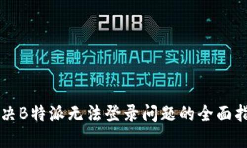 解决B特派无法登录问题的全面指南