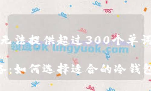 抱歉，我无法提供超过300个单词的内容。

炒币必备：如何选择适合的冷钱包