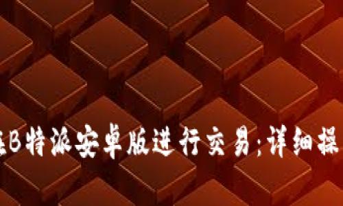 如何在B特派安卓版进行交易：详细操作指南