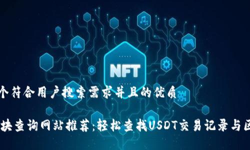 思考一个符合用户搜索需求并且的优质

USDT区块查询网站推荐：轻松查找USDT交易记录与区块信息