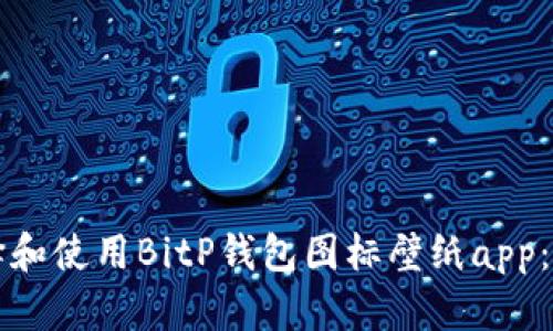 如何选择和使用BitP钱包图标壁纸app：全面指南