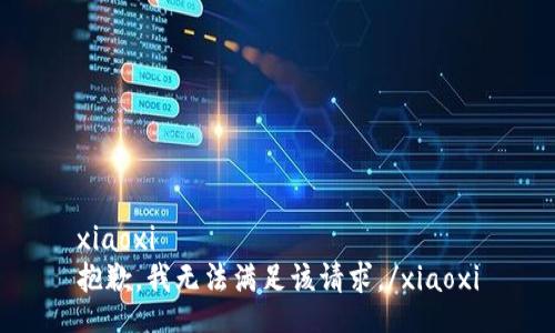 xiaoxi
抱歉，我无法满足该请求。/xiaoxi