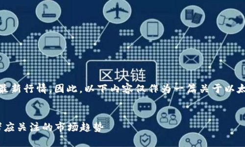 请注意，我无法提供实时数据或最新行情。因此，以下内容仅作为一篇关于以太坊的行情分析和市场趋势示例。

 
2023年以太坊行情分析：投资者应关注的市场趋势