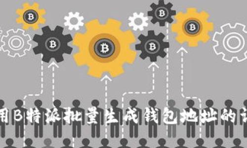 如何使用B特派批量生成钱包地址的详细指南