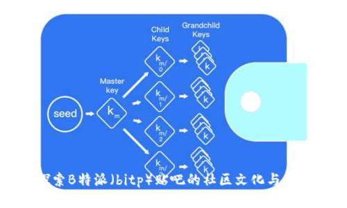 深入探索B特派（bitp）贴吧的社区文化与发展历程