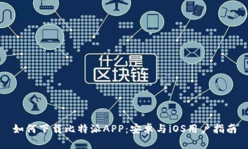 如何下载比特派APP：安卓与iOS用户指南