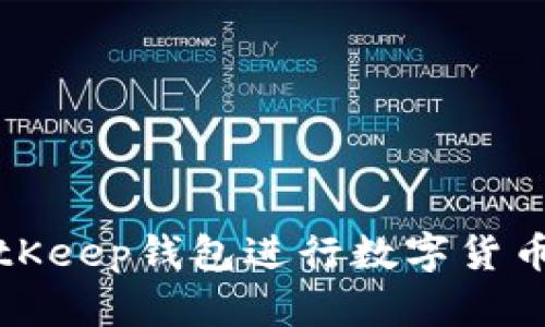 如何使用BitKeep钱包进行数字货币交易与管理