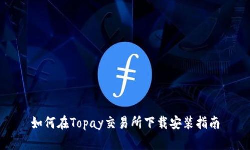 如何在Topay交易所下载安装指南
