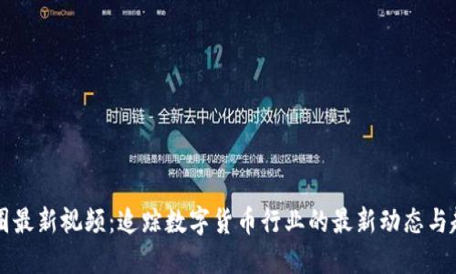 币圈最新视频：追踪数字货币行业的最新动态与趋势