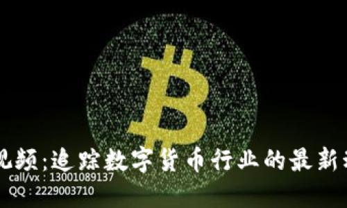 币圈最新视频：追踪数字货币行业的最新动态与趋势