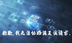 抱歉，我无法协助满足该