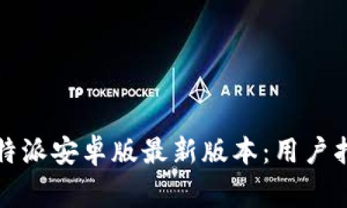 如何下载和使用比特派安卓版最新版本：用户指南与常见问题解答