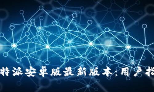 如何下载和使用比特派安卓版最新版本：用户指南与常见问题解答