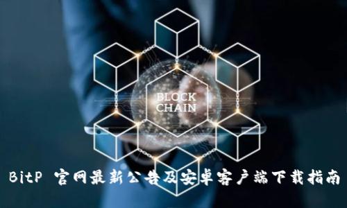 BitP 官网最新公告及安卓客户端下载指南