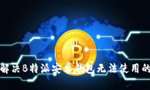 如何解决B特派安卓钱包无法使用的问题