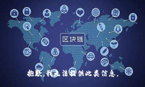 抱歉，我无法提供此类信息。