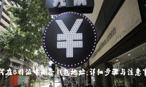 如何在B特派中删除钱包地址：详细步骤与注意事项